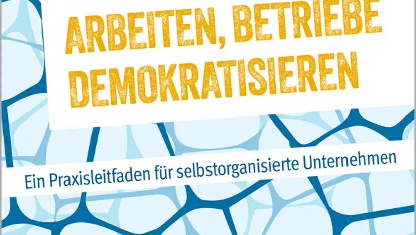 Selbstbestimmt arbeiten, Betriebe demokratisieren: Ein Praxishandbuch für selbstorganisierte Unternehmen